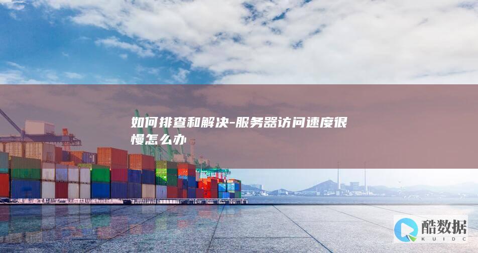 如何排查和解决-服务器访问速度很慢怎么办