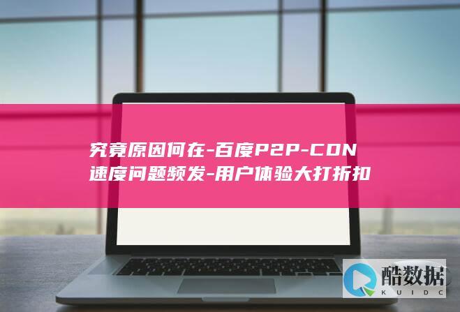 究竟原因何在-百度P2P-CDN速度问题频发-用户体验大打折扣