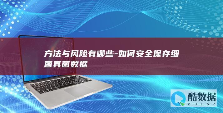 方法与风险有哪些-如何安全保存细菌真菌数据