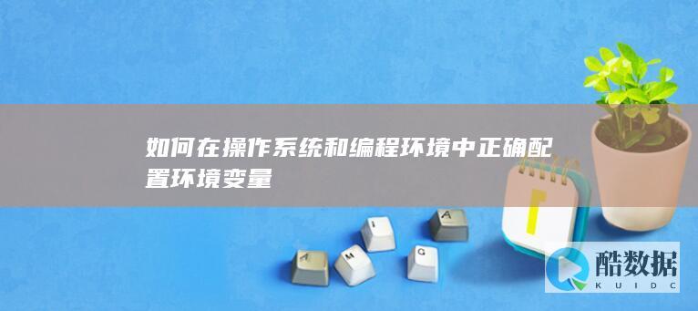 如何在操作系统和编程环境中正确配置环境变量