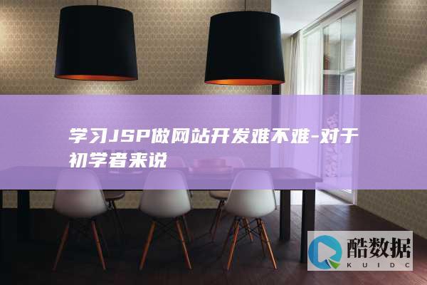 学习JSP做网站开发难不难-对于初学者来说