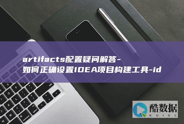 artifacts配置疑问解答-如何正确设置IDEA项目构建工具-idea