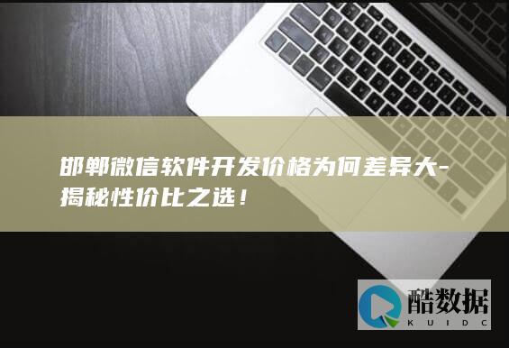 邯郸微信软件开发价格为何差异大-揭秘性价比之选！