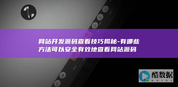 网站开发源码查看技巧揭秘-有哪些方法可以安全有效地查看网站源码