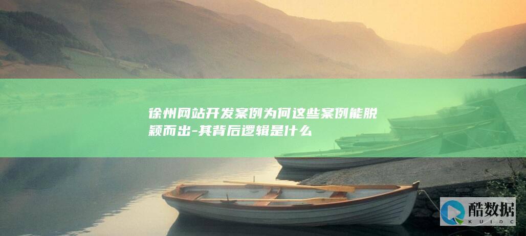 徐州网站开发案例为何这些案例能脱颖而出-其背后逻辑是什么