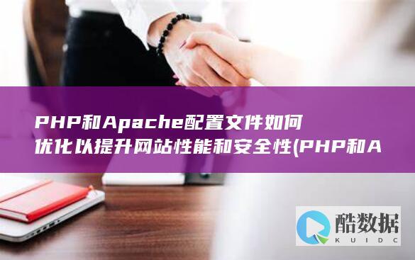 PHP和Apache配置文件如何优化以提升网站性能和安全性 (PHP和APS,no_ai_sug:false}],slid:206431079862899,queryid:0x19bbbf7b2f9273)