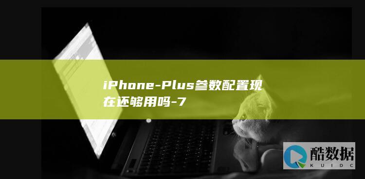 iPhone-Plus参数配置现在还够用吗-7