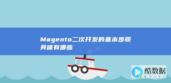 Magento二次开发的基本步骤具体有哪些