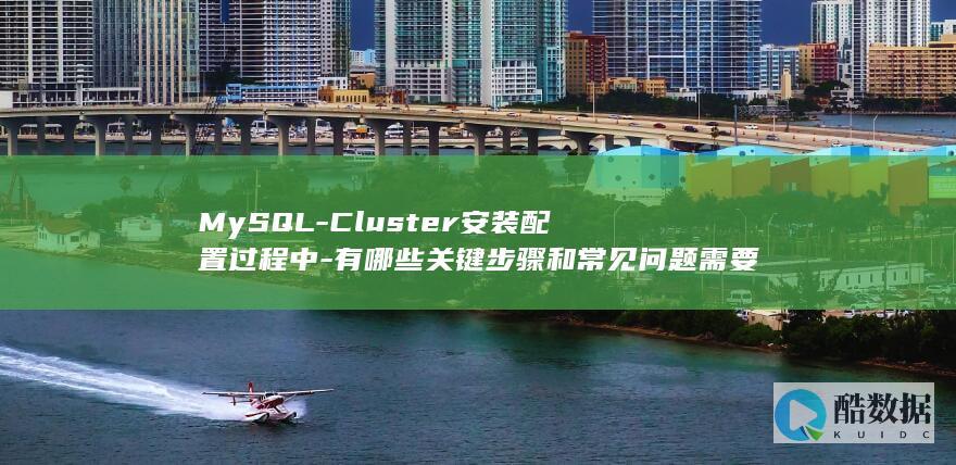 MySQL-Cluster安装配置过程中-有哪些关键步骤和常见问题需要注意