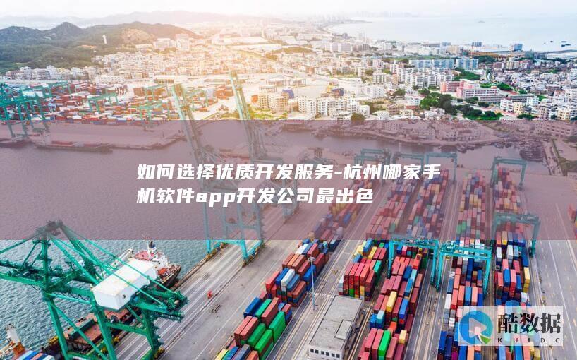 如何选择优质开发服务-杭州哪家手机软件app开发公司最出色