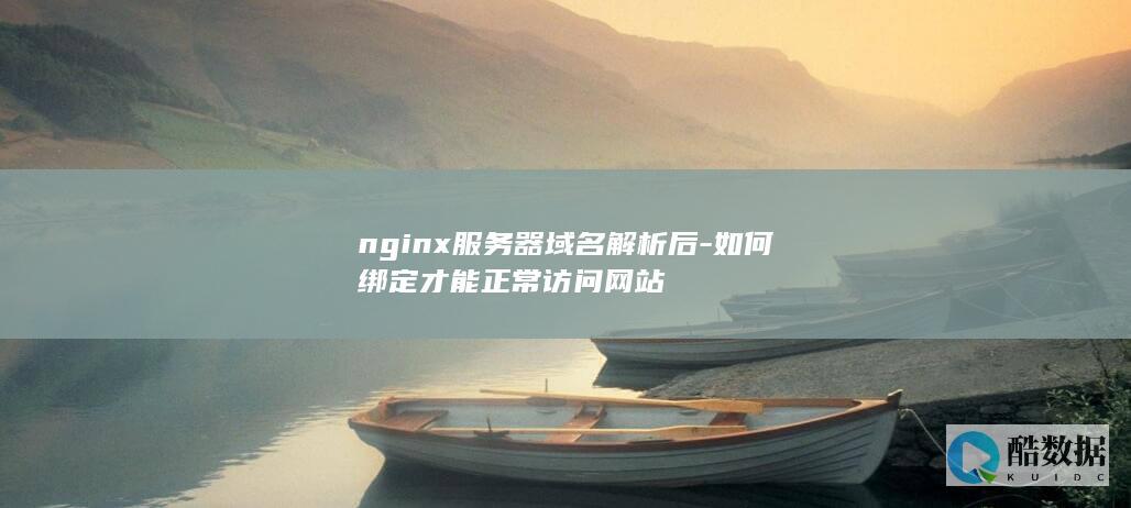nginx服务器域名解析后-如何绑定才能正常访问网站