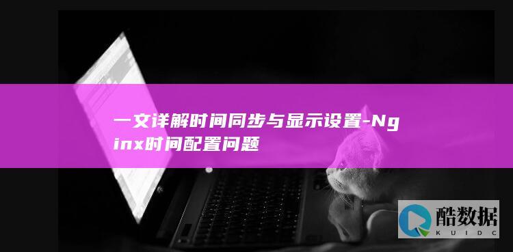 一文详解时间同步与显示设置-Nginx时间配置问题