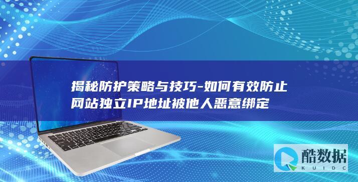 揭秘防护策略与技巧-如何有效防止网站独立IP地址被他人恶意绑定