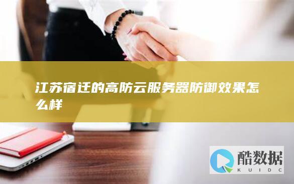 江苏宿迁的高防云服务器防御效果怎么样