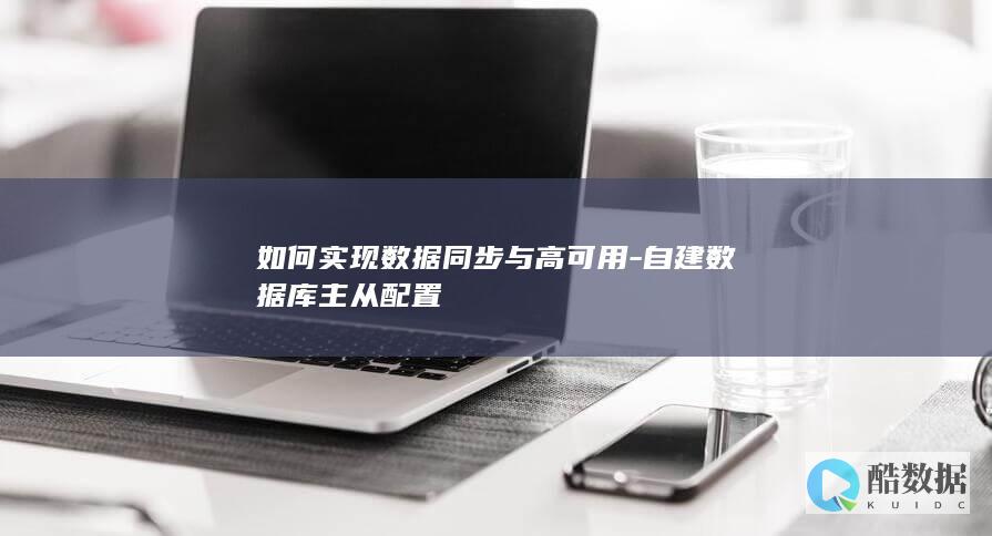 如何实现数据同步与高可用-自建数据库主从配置