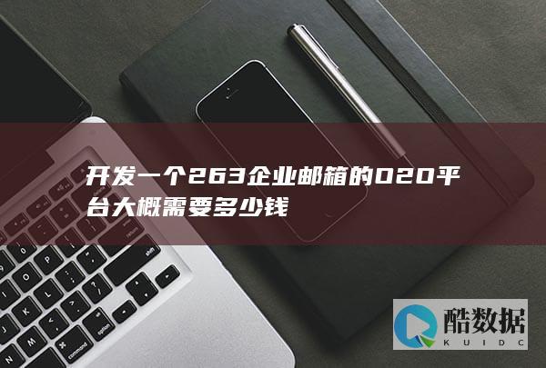 开发一个263企业邮箱的O2O平台大概需要多少钱