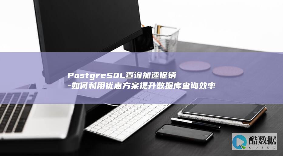 PostgreSQL查询加速促销-如何利用优惠方案提升数据库查询效率