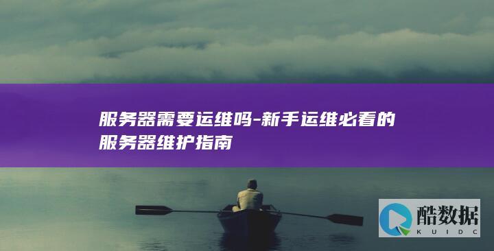 服务器需要运维吗-新手运维必看的服务器维护指南