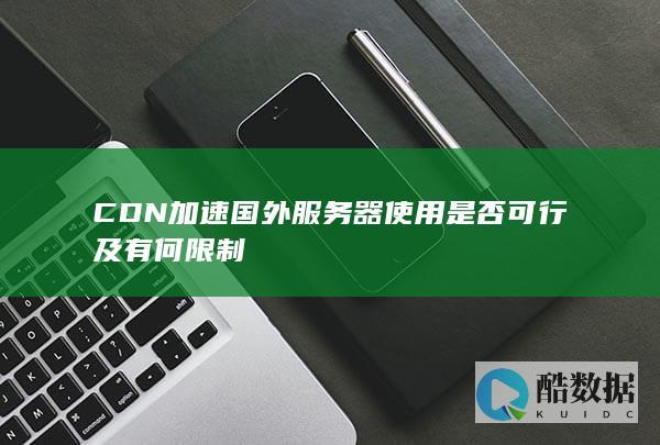 CDN加速国外服务器使用是否可行及有何限制