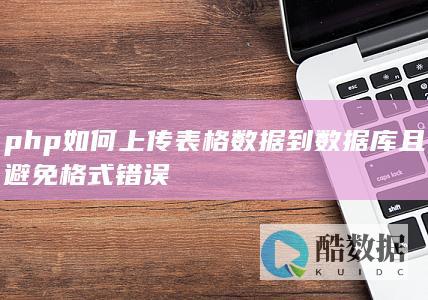 php如何上传表格数据到数据库且避免格式错误