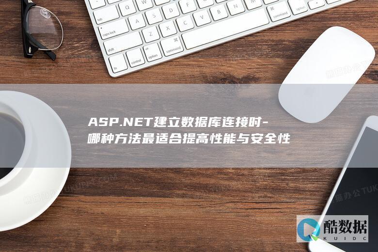 ASP.NET建立数据库连接时-哪种方法最适合提高性能与安全性
