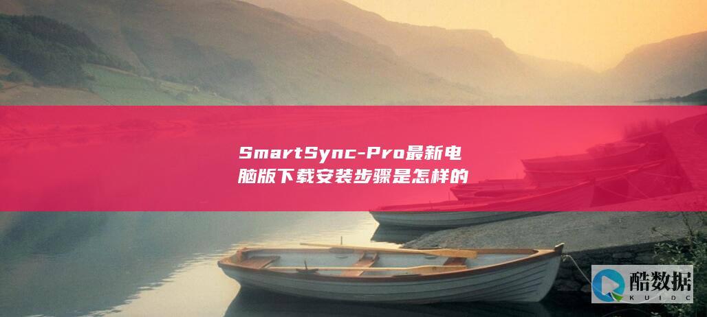 SmartSync-Pro最新电脑版下载安装步骤是怎样的