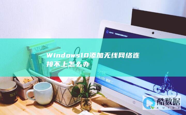 Windows10添加无线网络连接不上怎么办