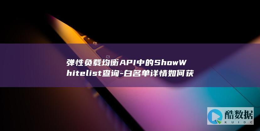 弹性负载均衡API中的ShowWhitelist查询-白名单详情如何获取