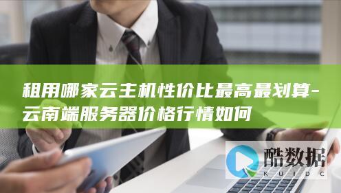 租用哪家云主机性价比最高最划算