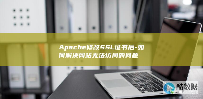 Apache修改SSL证书后-如何解决网站无法访问的问题
