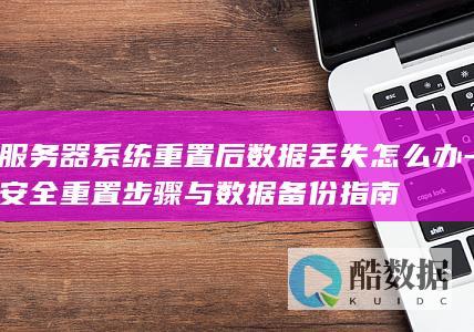 服务器系统重置后数据丢失怎么办-安全重置步骤与数据备份指南