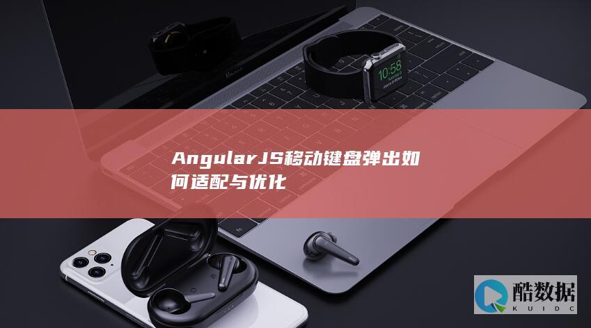 AngularJS移动键盘弹出如何适配与优化
