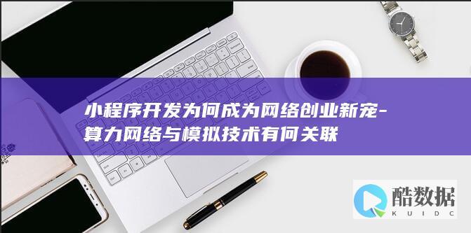 小程序开发为何成为网络创业新宠-算力网络与模拟技术有何关联