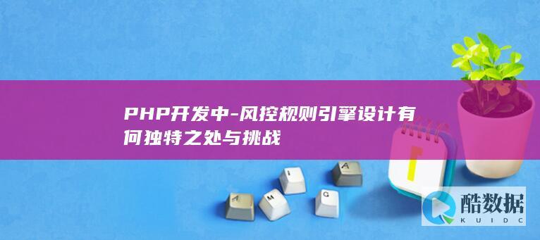 PHP开发中-风控规则引擎设计有何独特之处与挑战