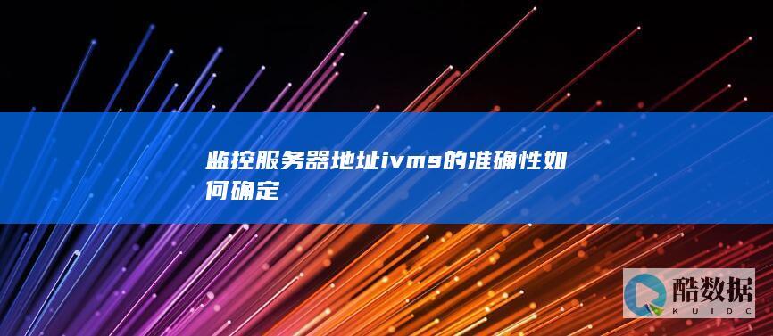 监控服务器地址ivms的准确性如何确定