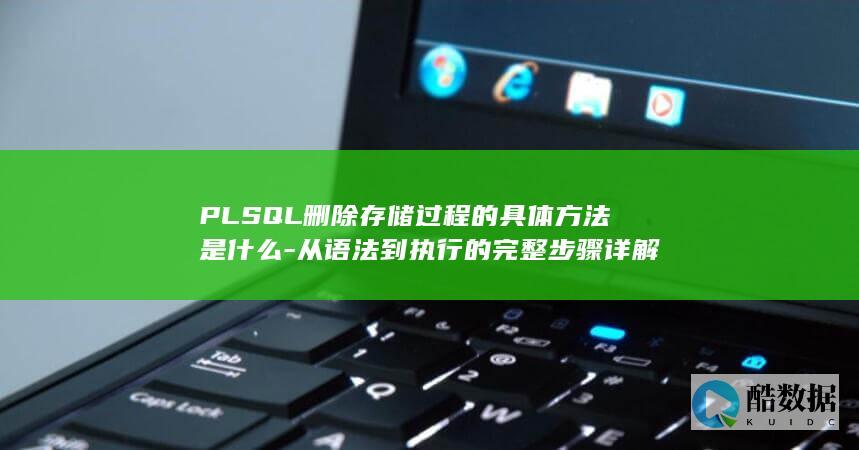PLSQL删除存储过程的具体方法是什么-从语法到执行的完整步骤详解