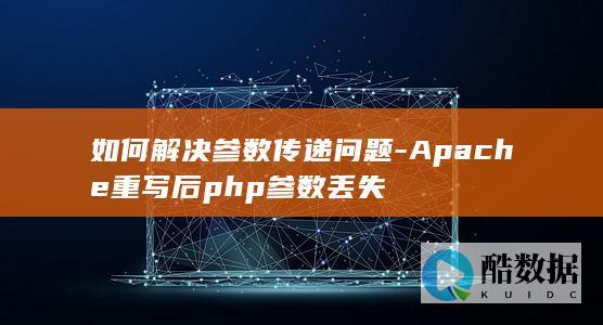 如何解决参数传递问题-Apache重写后php参数丢失