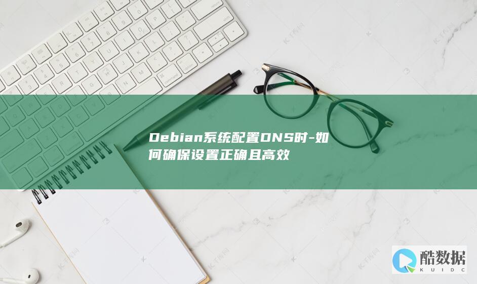 Debian系统配置DNS时-如何确保设置正确且高效