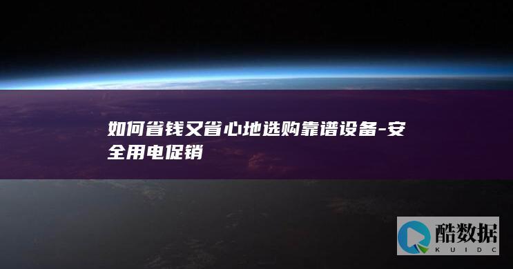 如何省钱又省心地选购靠谱设备-安全用电促销