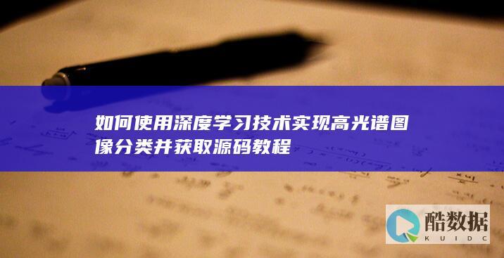 如何使用深度学习技术实现高光谱图像分类并获取源码教程