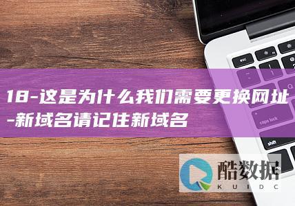 18-这是为什么我们需要更换网址-新域名请记住新域名