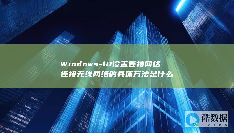 Windows-10设置连接网络连接无线网络的具体方法是什么