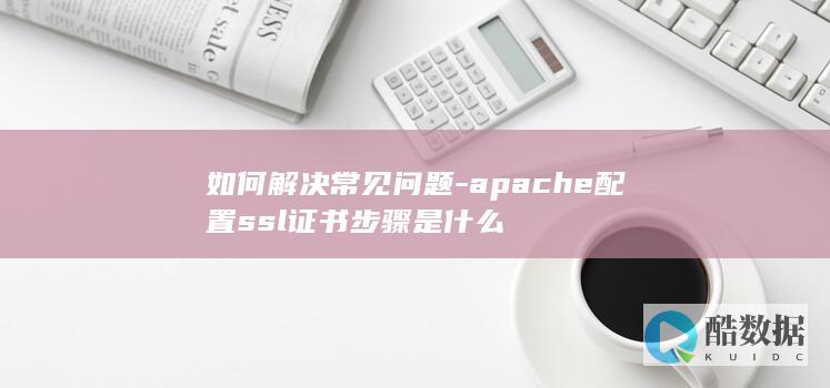 如何解决常见问题-apache配置ssl证书步骤是什么