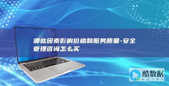 哪些因素影响价格和服务质量-安全管理咨询怎么买