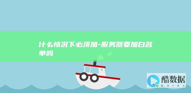 服务器安全必须加白名单吗