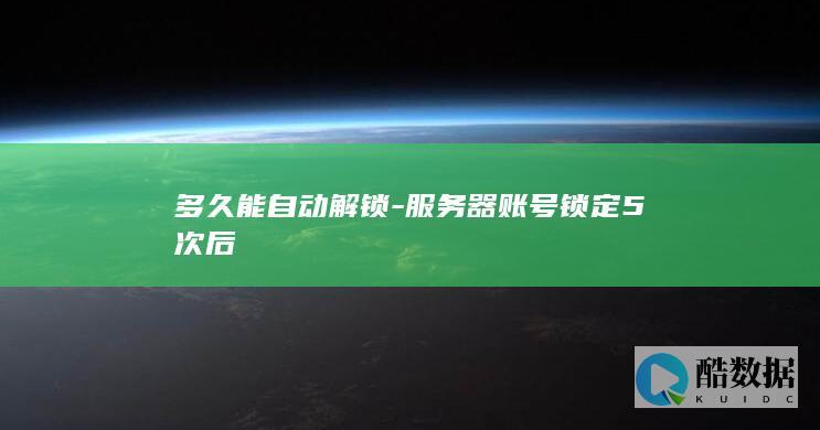 多久能自动解锁-服务器账号锁定5次后
