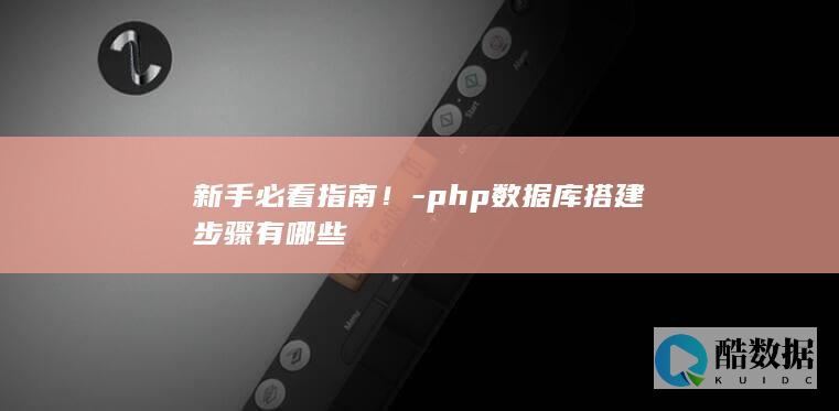 新手必看指南!-php数据库搭建步骤有哪些