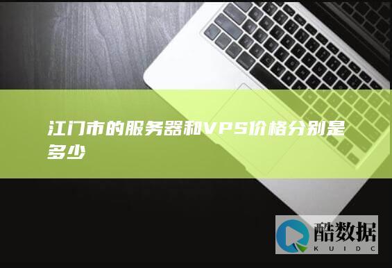 江门市的服务器和VPS价格分别是多少