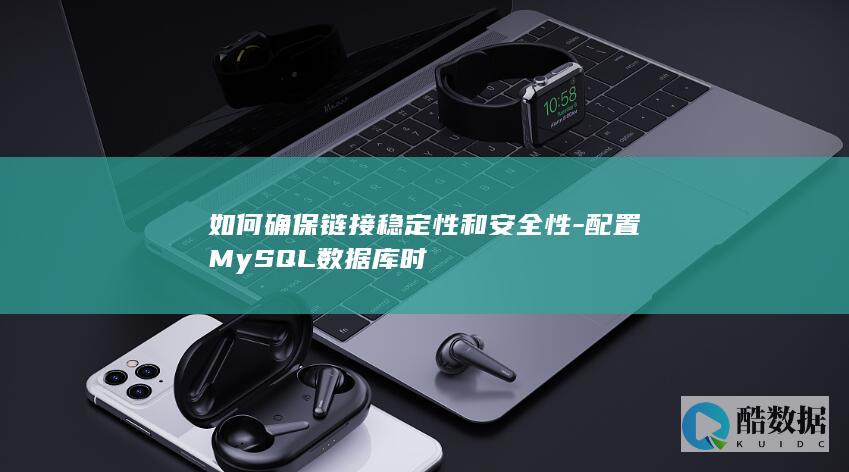 如何确保链接稳定性和安全性-配置MySQL数据库时
