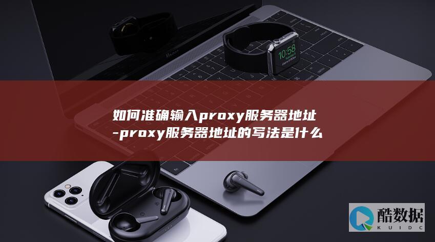 如何准确输入proxy服务器地址-proxy服务器地址的写法是什么